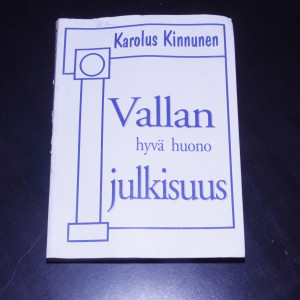 Karolus Kinnunen Vallan hyvä huono julkisuus - tutkimusraportti eduskunnasta ja hallituksesta sekä valtiomiesten haastatteluja